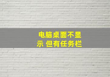 电脑桌面不显示 但有任务栏